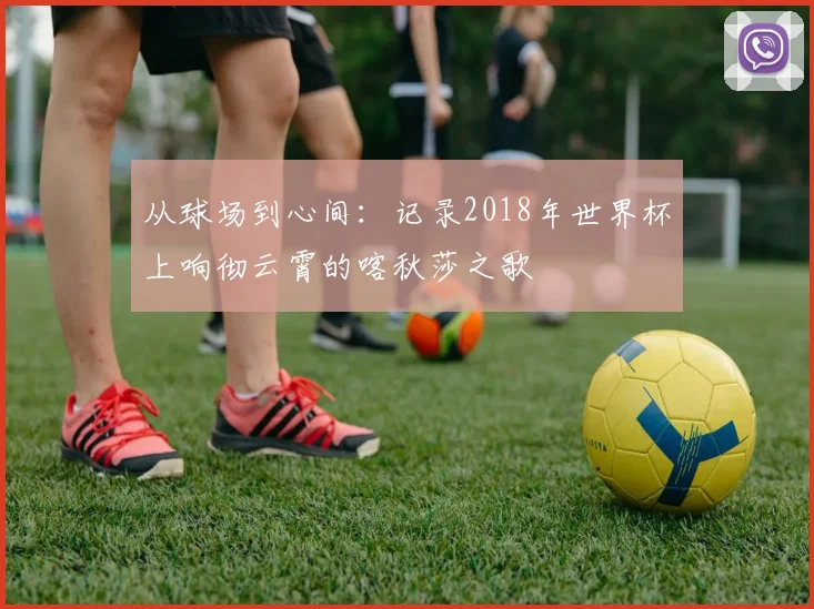 从球场到心间：记录2018年世界杯上响彻云霄的喀秋莎之歌