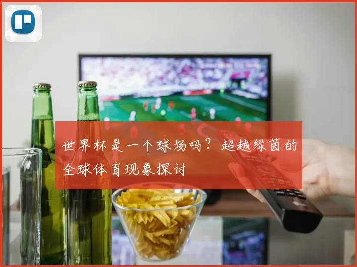 世界杯是一个球场吗？超越绿茵的全球体育现象探讨